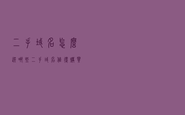 二手域名怎么选？哪些二手域名值得购买？