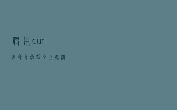 使用 curl 从命令行访问互联网