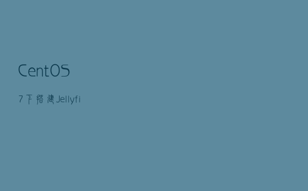 CentOS7下搭建Jellyfin个人流媒体服务器
