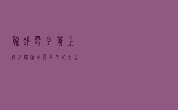 腾讯电子签上线“小借条”功能，业内人士告诉你它好用在哪儿