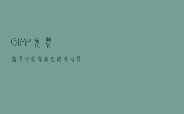 GIMP - 免费开源的图像处理软件，功能强大，Photoshop 的优秀替代品