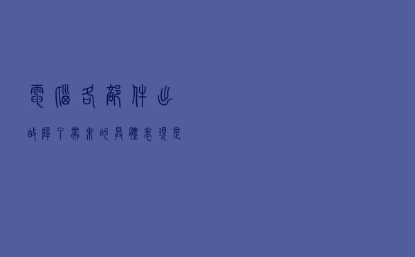 电脑各部件出故障了，带来的具体表现是什么？