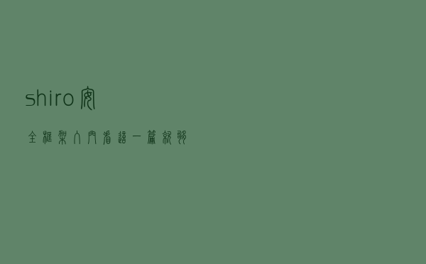 shiro 安全框架入门，看这一篇就够了
