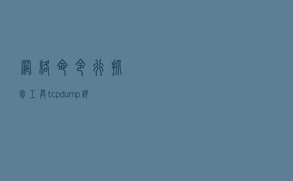 网络/命令行抓包工具tcpdump详解