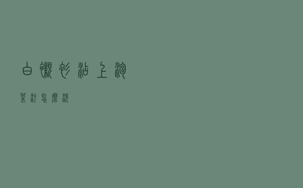 白衬衫沾上泡菜汁怎么洗