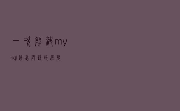 一次解决mysql锁表问题的经历