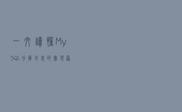 一文读懂MySQL分库分表的实现原理和策略