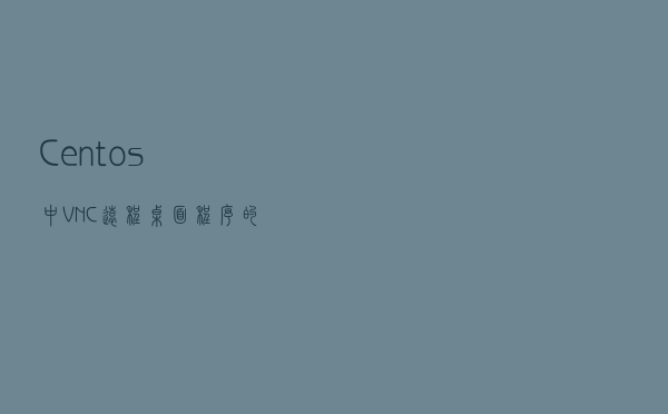 Centos中VNC远程桌面程序的安装与使用教