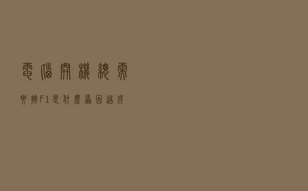 电脑开机，总需要按F1，是什么原因造成的？