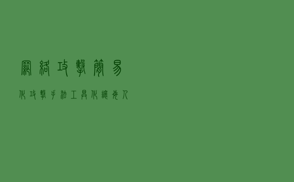 网络攻击简易化、攻击手法工具化，让每人都能成为红客高手