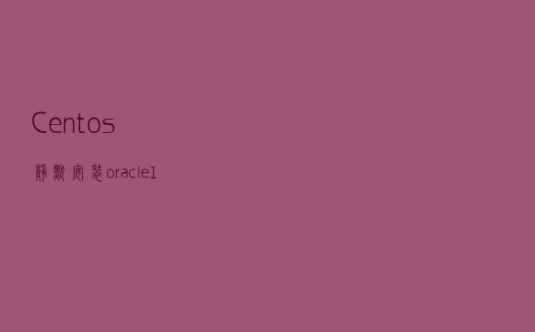 Centos静默安装oracle 11g