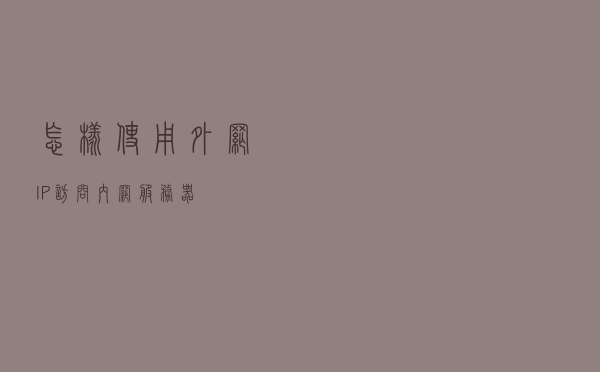 怎样使用外网IP访问内网服务器？