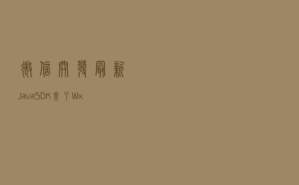 微信开发最新Java SDK来了：WxJava3.9.0