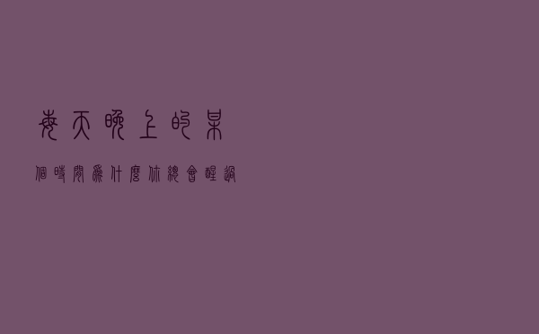 每天晚上的某个时间，为什么你总会醒过来？