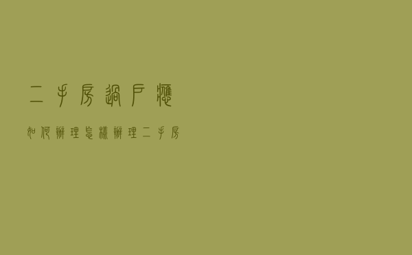 二手房过户应如何办理 怎样办理二手房过户