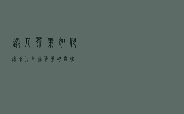 送人茶叶，如何让别人知道茶叶很贵呢？