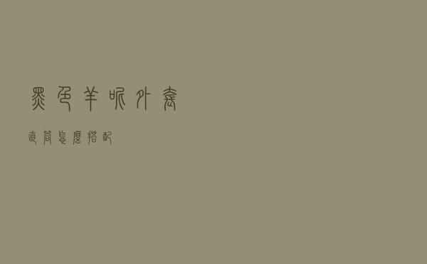黑色羊呢外套直筒怎么搭配 黑色羊呢外套直筒怎么搭配
