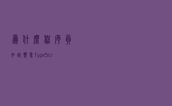 为什么程序员如此热爱 TypeScript？