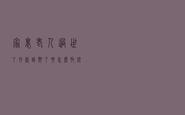 家里老人过世了，存款到期了，要怎么取？银行员工给出“答案”