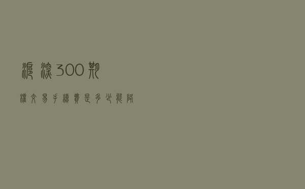 沪深300期权交易手续费是多少？能降低吗？