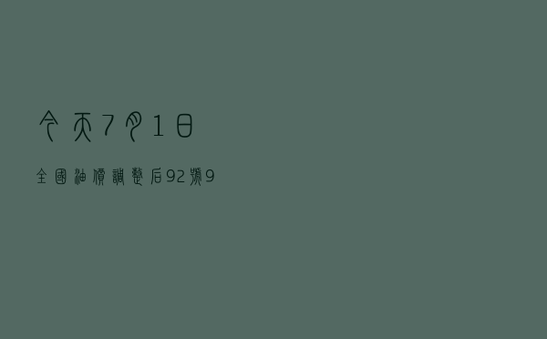 今天7月1日，全国油价调整后92号、95号汽油限价，燃油附加费新高