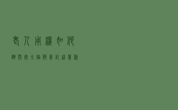 老人用机如何避开安全陷阱 牢记这几条“铁律”