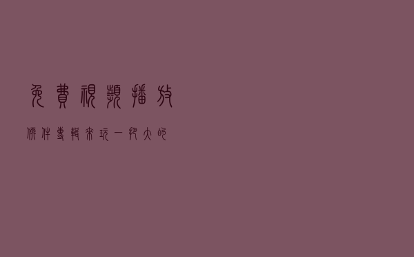 免费“视频播放”软件专辑，来玩一把大的