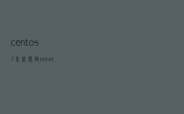 centos7系统开启telnet服务