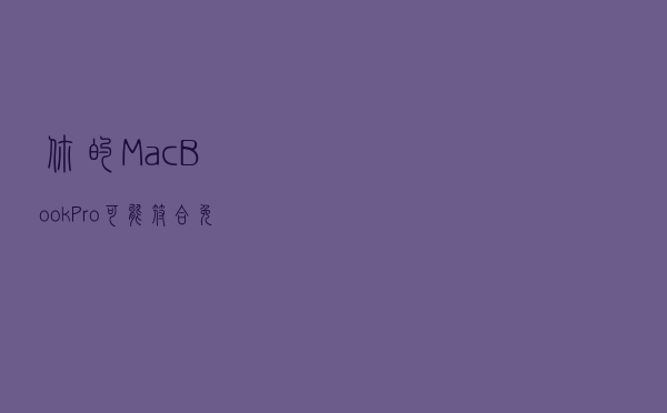 你的MacBook Pro可能符合免费更换电池的条件：以下是检查方法