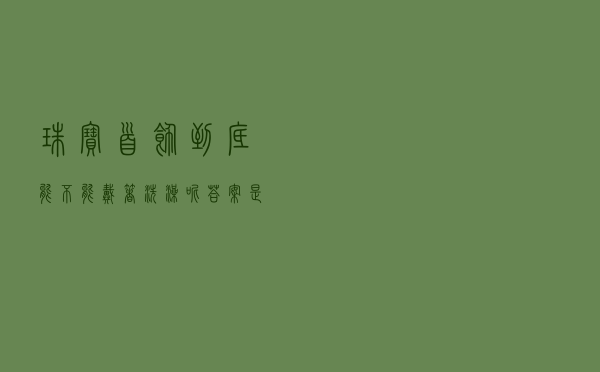 珠宝首饰到底能不能戴着洗澡呢？答案是不能！