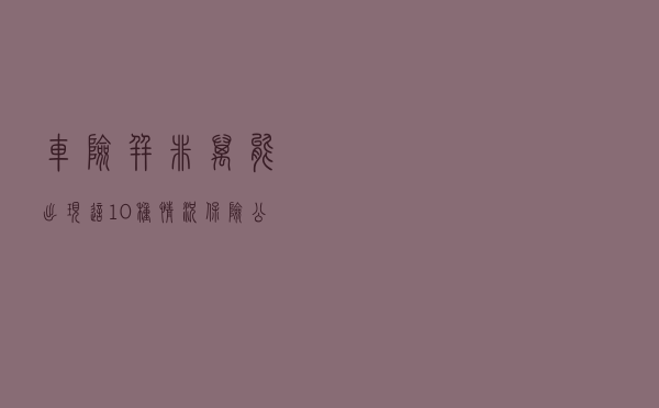 车险并非“万能”，出现这“10”种情况，保险公司不予理赔