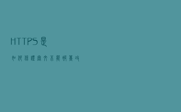 HTTPS是如何保证密文不能被篡改的？