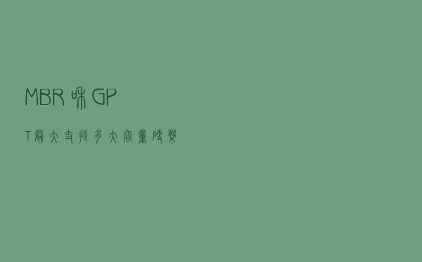 MBR和GPT最大支持多大容量？硬盘mbr和gpt格式区别