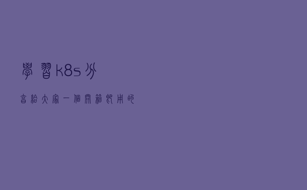 学习k8s,分享给大家一个开箱即用的minikube 环境