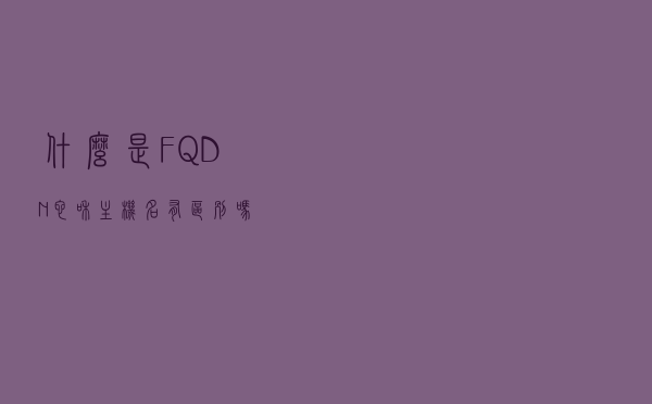 什么是FQDN？它和主机名有区别吗？