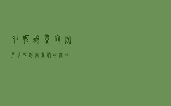 如何让意向客户多次访问我们的网站