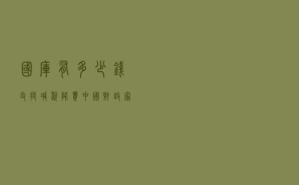 国库有多少钱支持减税降费，中国财政“家底”来了