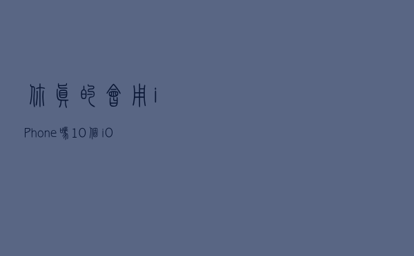 你真的会用iPhone吗？10个iOS使用技巧，你未必全知道