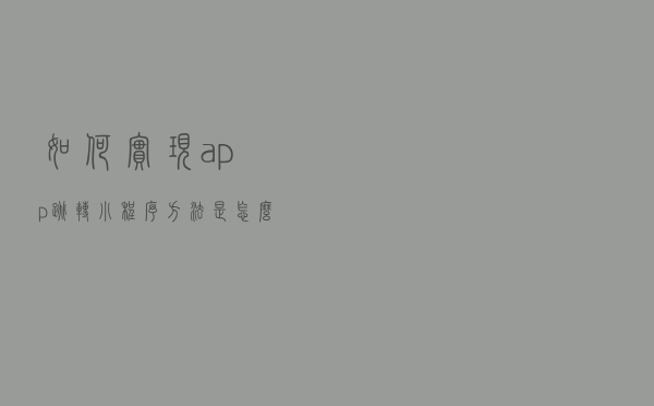 如何实现app跳转小程序，方法是怎么样的?