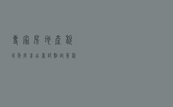 专家：房地产税或年底前出台试点政策，税率不超过总价1%