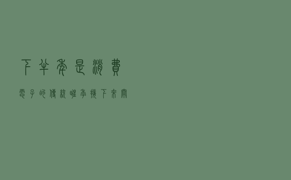 下半年是消费电子的传统旺季，接下来关注各细分领域龙头公司