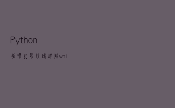 Python循环语句代码详解：while、for、break