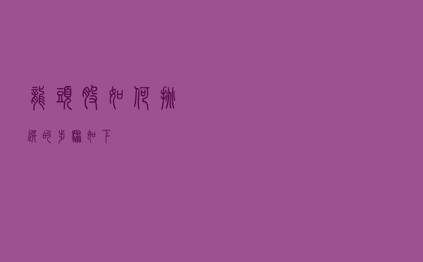 龙头股如何挑选的步骤如下。