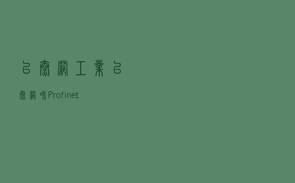 以太网、工业以太网和Profinet的区别，您能搞清楚吗？