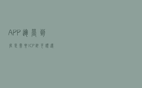 APP运营到底是需要ICP许可证还是SP许可证？