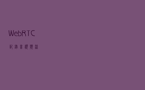 WebRTC记录音视频流