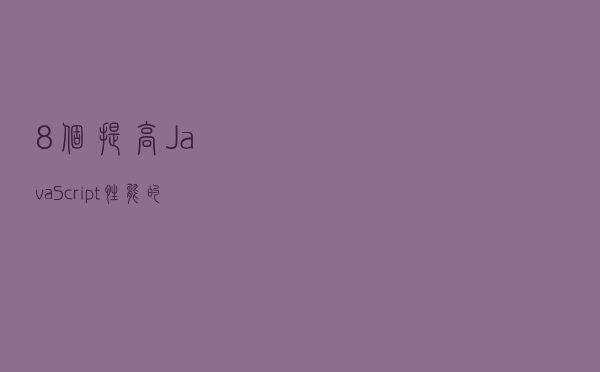 8 个提高 JavaScript 性能的方法