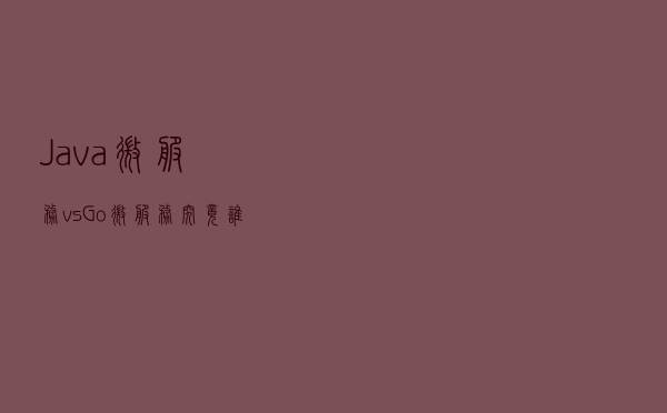 Java微服务 vs Go微服务，究竟谁更强？