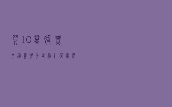 买10万股票手续费要多少？为什么说，很多人亏钱主要亏在手续费上
