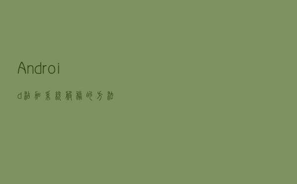 Android 添加系统服务的方法